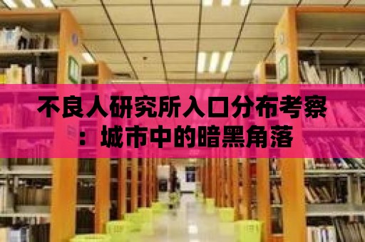 不良人研究所入口分布考察：城市中的暗黑角落