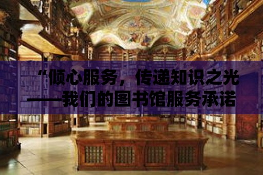 “傾心服務(wù)，傳遞知識之光——我們的圖書館服務(wù)承諾”