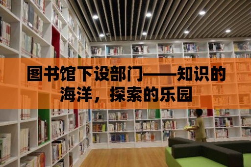 圖書館下設部門——知識的海洋，探索的樂園