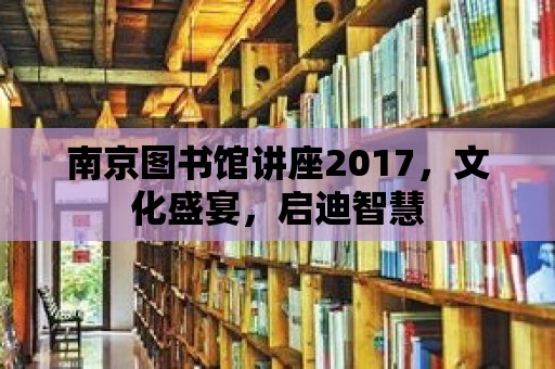 南京圖書館講座2017，文化盛宴，啟迪智慧