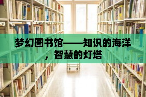 夢幻圖書館——知識的海洋，智慧的燈塔