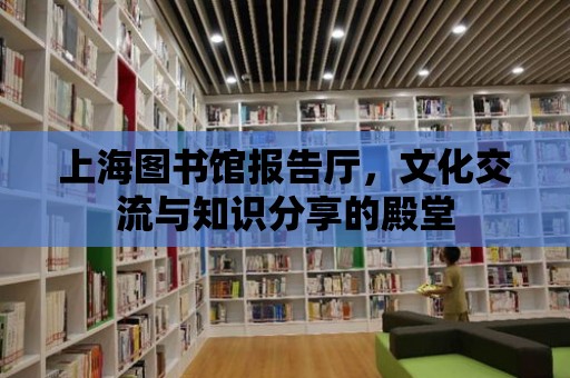 上海圖書館報告廳，文化交流與知識分享的殿堂