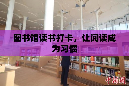 圖書館讀書打卡，讓閱讀成為習(xí)慣