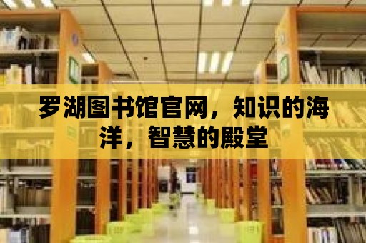 羅湖圖書館官網(wǎng)，知識的海洋，智慧的殿堂