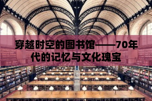 穿越時(shí)空的圖書館——70年代的記憶與文化瑰寶