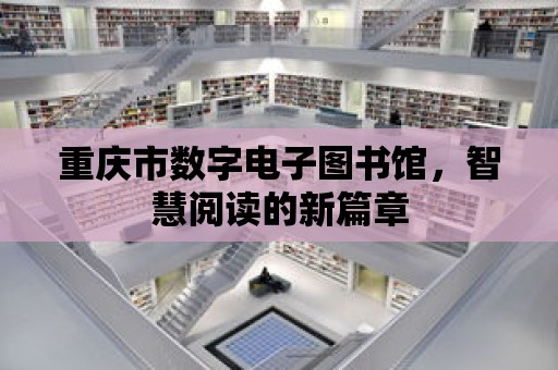 重慶市數(shù)字電子圖書館，智慧閱讀的新篇章