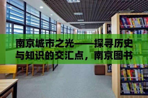 南京城市之光——探尋歷史與知識的交匯點，南京圖書館