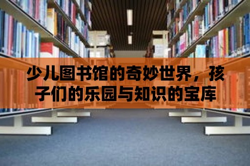 少兒圖書館的奇妙世界，孩子們的樂園與知識的寶庫