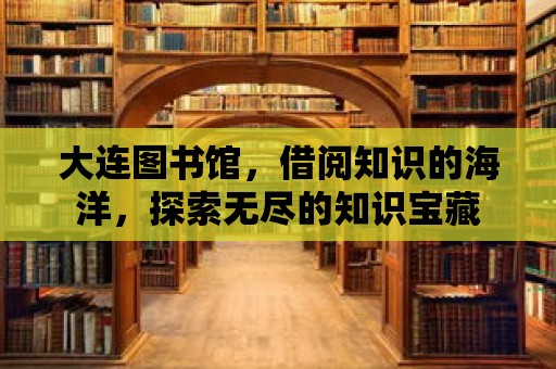 大連圖書館，借閱知識的海洋，探索無盡的知識寶藏