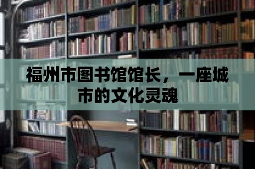 福州市圖書館館長，一座城市的文化靈魂