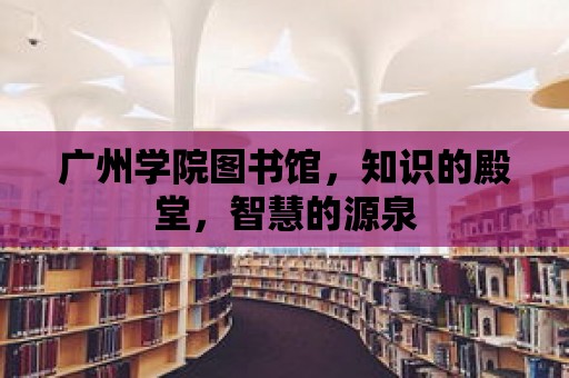 廣州學院圖書館，知識的殿堂，智慧的源泉