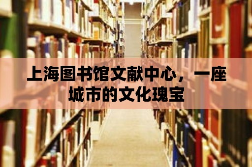 上海圖書館文獻中心，一座城市的文化瑰寶