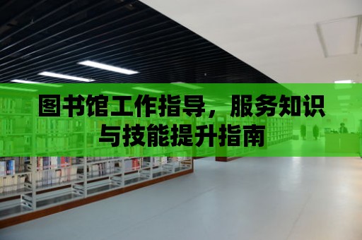 圖書館工作指導，服務知識與技能提升指南