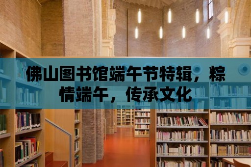 佛山圖書館端午節(jié)特輯，粽情端午，傳承文化