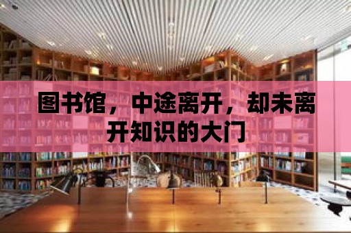 圖書館，中途離開，卻未離開知識的大門