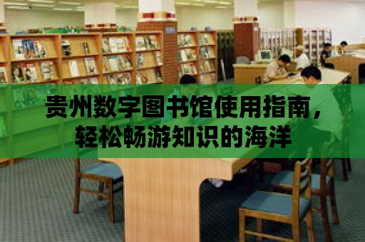 貴州數字圖書館使用指南，輕松暢游知識的海洋