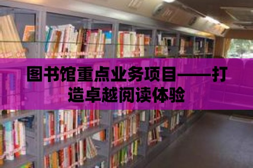 圖書館重點業務項目——打造卓越閱讀體驗