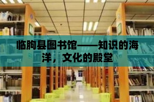 臨朐縣圖書館——知識的海洋，文化的殿堂