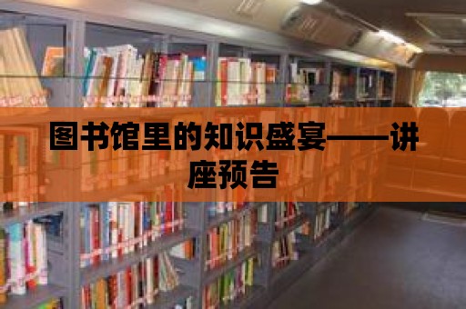 圖書館里的知識盛宴——講座預告