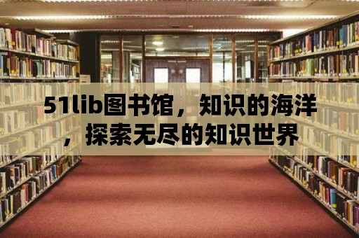 51lib圖書館，知識的海洋，探索無盡的知識世界