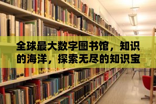 全球最大數字圖書館，知識的海洋，探索無盡的知識寶庫