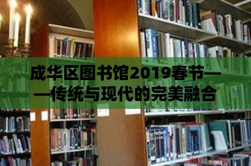 成華區(qū)圖書館2019春節(jié)——傳統(tǒng)與現(xiàn)代的完美融合