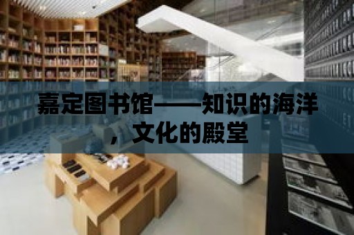 嘉定圖書館——知識的海洋，文化的殿堂