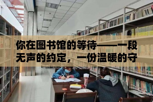 你在圖書館的等待——一段無聲的約定，一份溫暖的守候