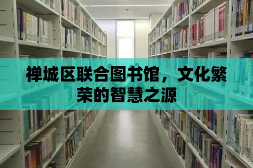 禪城區(qū)聯(lián)合圖書館，文化繁榮的智慧之源