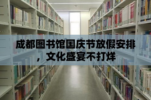 成都圖書館國慶節放假安排，文化盛宴不打烊