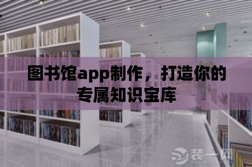 圖書館app制作，打造你的專屬知識寶庫