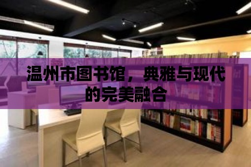 溫州市圖書館，典雅與現代的完美融合