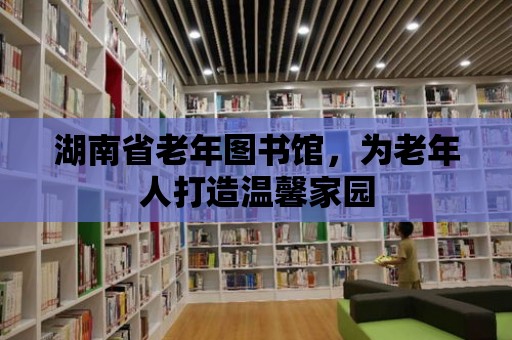 湖南省老年圖書館，為老年人打造溫馨家園