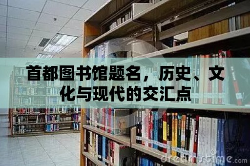 首都圖書館題名，歷史、文化與現代的交匯點