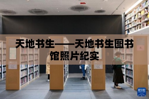 天地書生——天地書生圖書館照片紀實