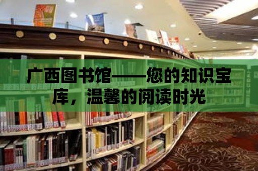 廣西圖書館——您的知識寶庫，溫馨的閱讀時光