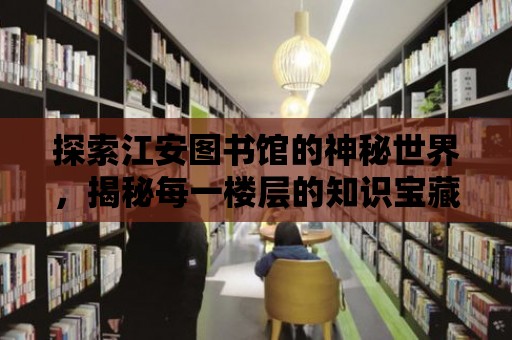 探索江安圖書館的神秘世界，揭秘每一樓層的知識寶藏