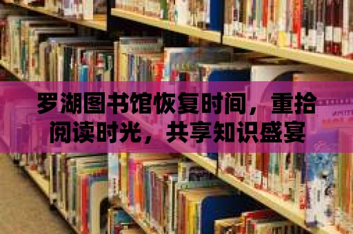 羅湖圖書館恢復(fù)時間，重拾閱讀時光，共享知識盛宴