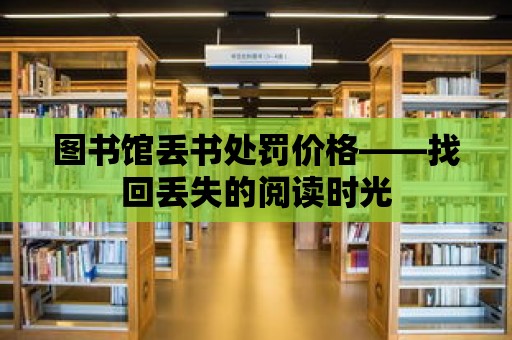 圖書館丟書處罰價格——找回丟失的閱讀時光