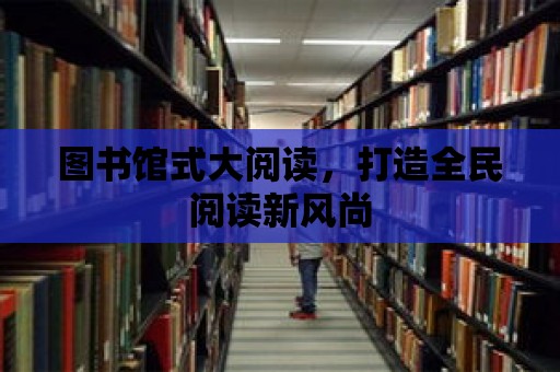 圖書館式大閱讀，打造全民閱讀新風尚