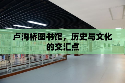 盧溝橋圖書館，歷史與文化的交匯點