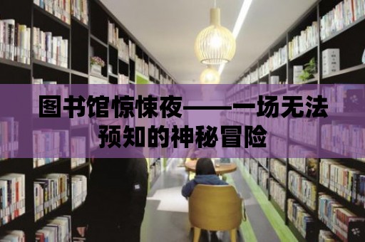 圖書館驚悚夜——一場無法預知的神秘冒險