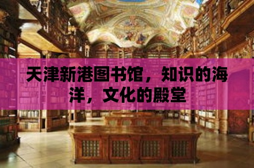 天津新港圖書館，知識的海洋，文化的殿堂