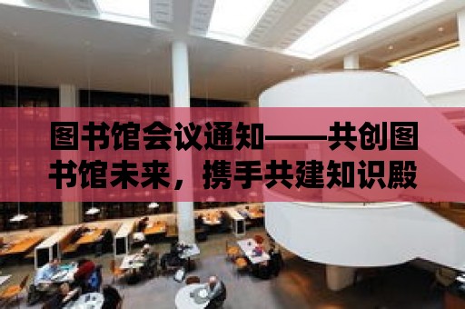 圖書館會議通知——共創圖書館未來，攜手共建知識殿堂