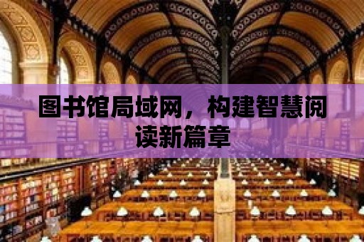 圖書館局域網，構建智慧閱讀新篇章