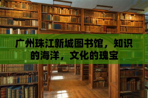 廣州珠江新城圖書館，知識的海洋，文化的瑰寶