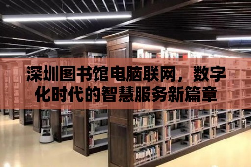 深圳圖書館電腦聯網，數字化時代的智慧服務新篇章