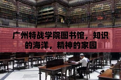 廣州特戰(zhàn)學(xué)院圖書館，知識的海洋，精神的家園