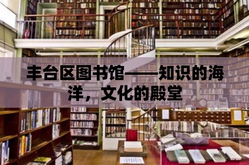 豐臺區(qū)圖書館——知識的海洋，文化的殿堂