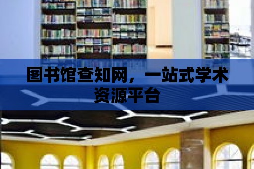 圖書館查知網，一站式學術資源平臺